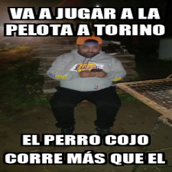 Meme Personalizado Va A Jugar A La Pelota A Torino El Perro Cojo