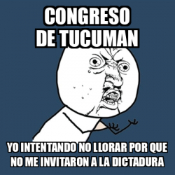 Meme Y U No Congreso De Tucuman Yo Intentando No Llorar Por Que No Me