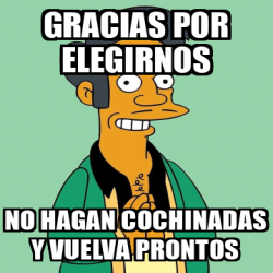 Meme Personalizado Gracias Por Elegirnos No Hagan Cochinadas Y Vuelva