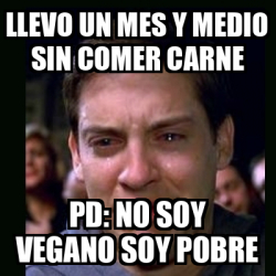 Meme Crying Peter Parker Llevo Un Mes Y Medio Sin Comer Carne Pd No