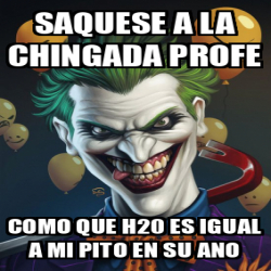 Meme Personalizado Saquese A La Chingada Profe Como Que H Es Igual