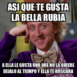 Meme Willy Wonka Asi Que Te Gusta La Bella Rubia A Ella Le Gusta Uno