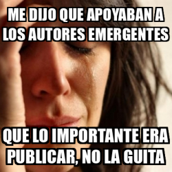 Meme Problems Me Dijo Que Apoyaban A Los Autores Emergentes Que Lo