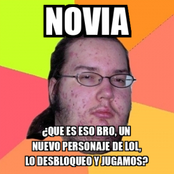 Meme Friki Novia Que Es Eso Bro Un Nuevo Personaje De Lol Lo