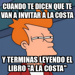 Meme Futurama Fry Cuando Te Dicen Que Te Van A Invitar A La Costa Y