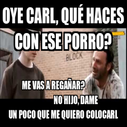 Meme Personalizado Oye Carl Qu Haces Con Ese Porro Me Vas A