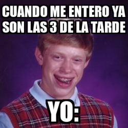 Meme Bad Luck Brian Cuando Me Entero Ya Son Las De La Tarde Yo