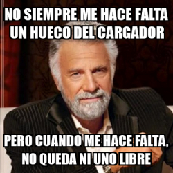 Meme Most Interesting Man No Siempre Me Hace Falta Un Hueco Del