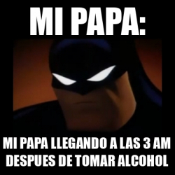 Meme Disapproving Batman Mi Papa Mi Papa Llegando A Las 3 Am Despues