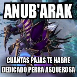 Meme Personalizado Anub Arak Cuantas Pajas Te Habre Dedicado Perra