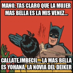 Meme Batman Slaps Robin Mano Tas Claro Que La Mujer Mas Bella Es La