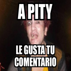 Meme Personalizado A Pity Le Gusta Tu Comentario 33155481