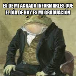 Meme Personalizado Es de mi agrado informarles que el día de hoy es