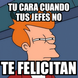 Meme Futurama Fry Tu Cara Cuando Tus Jefes No Te Felicitan