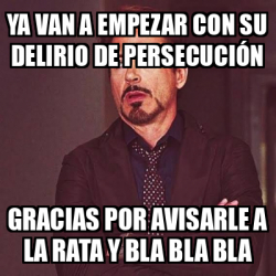 Meme Personalizado YA VAN A EMPEZAR CON SU DELIRIO DE PERSECUCIÓN