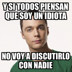 Meme Sheldon Cooper Y Si Todos Piensan Que Soy Un Idiota No Voy A