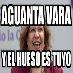 Meme Personalizado Aguanta Vara Y El Hueso Es Tuyo 33163831