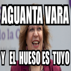 Meme Personalizado Aguanta Vara Y El Hueso Es Tuyo