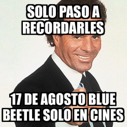 Meme Julio Iglesias Solo Paso A Recordarles De Agosto Blue Beetle