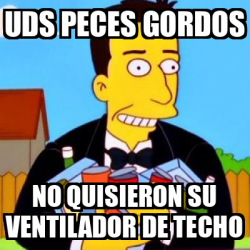 Meme Personalizado Uds Peces Gordos No Quisieron Su Ventilador De