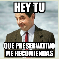 Meme Mr Bean Hey Tu Que Preservativo Me Recomiendas