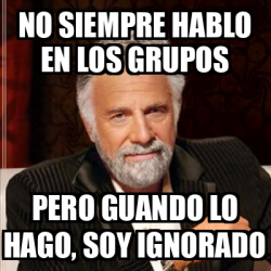 Meme Most Interesting Man No Siempre Hablo En Los Grupos Pero Guando