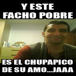 Meme Personalizado Y Este Facho Pobre Es El Chupapico De Su Amo