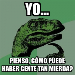 Meme Filosoraptor Yo Pienso C Mo Puede Haber Gente Tan Mierda