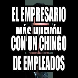 Meme Personalizado El Empresario M S Huev N Con Un Chingo De