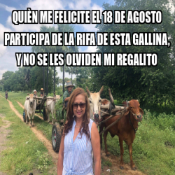 Meme Personalizado Qui N Me Felicite El De Agosto Participa De La