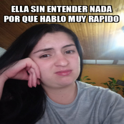 Meme Personalizado Ella Sin Entender Nada Por Que Hablo Muy Rapido