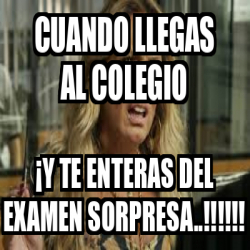 Meme Personalizado Cuando Llegas Al Colegio Y Te Enteras Del Examen