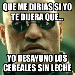 Meme What If I Told You Que Me Dirias Si Yo Te Dijera Que Yo