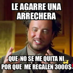 Meme Ancient Aliens Le Agarre Una Arrechera Que No Se Me Quita Ni Por