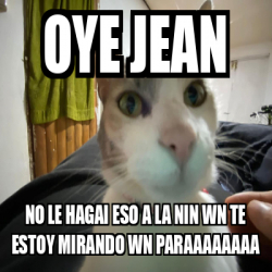 Meme Personalizado Oye Jean No Le Hagai Eso A La Nin Wn Te Estoy