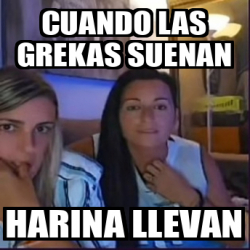 Meme Personalizado Cuando Las Grekas Suenan Harina Llevan