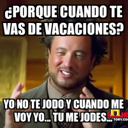 Meme Ancient Aliens PORQUE CUANDO TE VAS DE VACACIONES YO NO TE