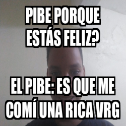 Meme Personalizado Pibe porque estás feliz El pibe es que me comí