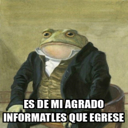 Meme Personalizado Es De Mi Agrado Informatles Que Egrese 33179176