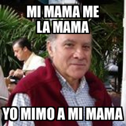 Meme Personalizado Mi Mama Me La Mama Yo Mimo A Mi Mama 33179596