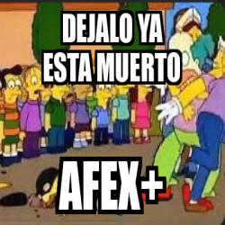 Meme Personalizado DEJALO YA ESTA MUERTO AFEX 33179818