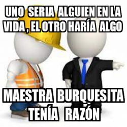 Meme Personalizado Uno Seria Alguien En La Vida El Otro Har A Algo