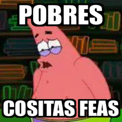 Meme Personalizado Pobres Cositas Feas 33180149