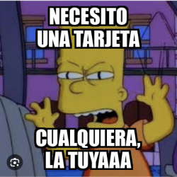 Meme Personalizado Necesito Una Tarjeta Cualquiera La Tuyaaa