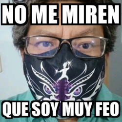 Meme Personalizado No Me Miren Que Soy Muy Feo 33181560