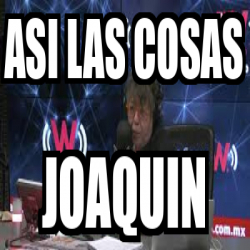 Meme Personalizado Asi Las Cosas Joaquin