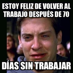 Meme crying peter parker Estoy feliz de volver al trabajo después de