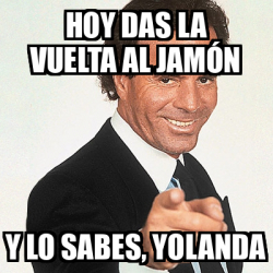 Meme Julio Iglesias Hoy Das La Vuelta Al Jam N Y Lo Sabes Yolanda