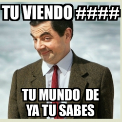 Meme Mr Bean Tu Viendo Tu Mundo De Ya Tu Sabes 33187351