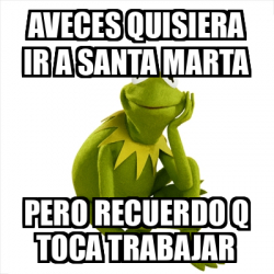 Meme Kermit The Frog Aveces Quisiera Ir A Santa Marta Pero Recuerdo Q